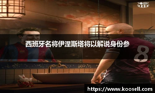 西班牙名将伊涅斯塔将以解说身份参