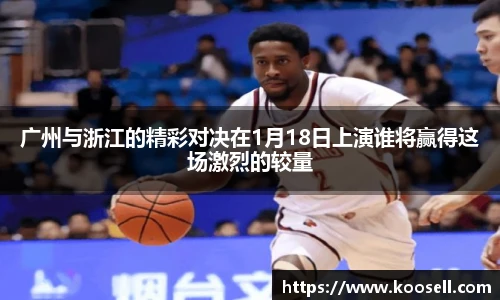 广州与浙江的精彩对决在1月18日上演谁将赢得这场激烈的较量