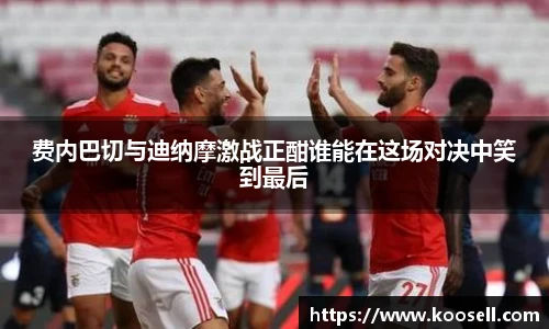 费内巴切与迪纳摩激战正酣谁能在这场对决中笑到最后