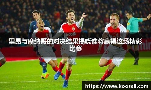 里昂与摩纳哥的对决结果揭晓谁将赢得这场精彩比赛