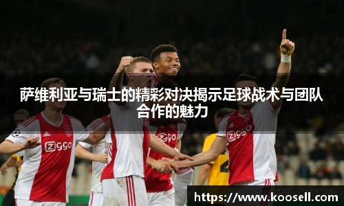 萨维利亚与瑞士的精彩对决揭示足球战术与团队合作的魅力